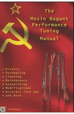 The Mosin Nagant Performance Tuning Handbook: Gunsmithing tips for modifying your Mosin Nagant rifle - David Watson