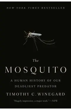 The Mosquito: A Human History of Our Deadliest Predator - Timothy C. Winegard