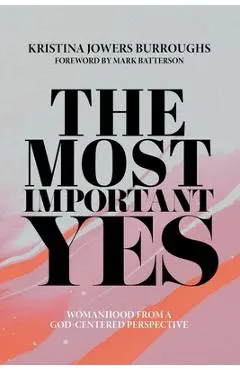 The Most Important Yes: Womanhood from a God-Centered Perspective - Kristina Jowers Burroughs