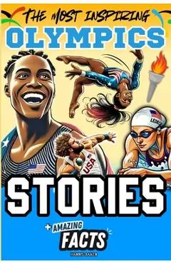 The Most Inspiring Olympics Stories and Amazing Facts for Young Readers: A Motivational Gift Book for Sports Lovers, Athletes, Fans, Boys and Girls ! - Harris Baker