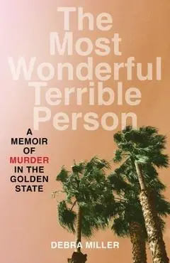 The Most Wonderful Terrible Person: A Memoir of Murder in the Golden State - Debra Miller