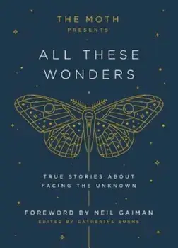 The Moth Presents All These Wonders: True Stories about Facing the Unknown, Hardcover/Catherine Burns