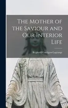 The Mother of the Saviour and Our Interior Life, Hardcover/RéGinald 1877-1 Garrigou-Lagrange