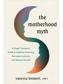 The Motherhood Myth. A Depth Therapist’s Guide to Redefine Parenting, Reimagine Intimacy, and Reclaim the Self, Paperback/Vanessa Bennett