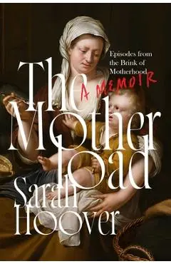 The Motherload: Episodes from the Brink of Motherhood - Sarah Hoover