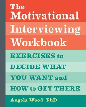 The Motivational Interviewing Workbook: Exercises to Decide What You Want and How to Get There, Paperback/PhD Wood, Angela