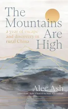 The Mountains Are High. a year of escape and discovery in rural China, Hardback/Alec Ash