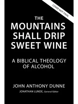 The Mountains Shall Drip Sweet Wine. A Biblical Theology of Alcohol, Paperback/John Anthony Dunne