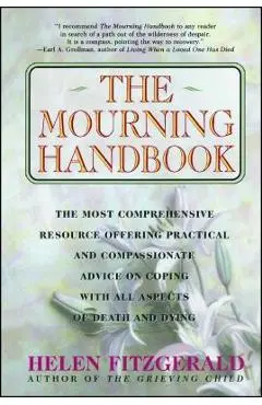 The Mourning Handbook: The Most Comprehensive Resource Offering Practical and Compassionate Advice on Coping with All Aspects of Death and Dy - Helen Fitzgerald