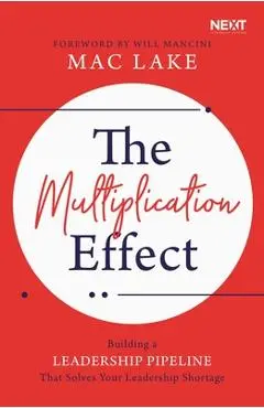 The Multiplication Effect: Building a Leadership Pipeline That Solves Your Leadership Shortage - Mac Lake