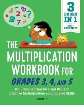The Multiplication Workbook for Grades 3, 4, and 5: 100+ Simple Exercises and Drills to Improve Multiplication and Division, Paperback/Kelly Malloy