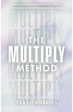 The Multiply Method: Simple Systems for Building a Solid, Sustainable Network Marketing Team - Sarah Robbins