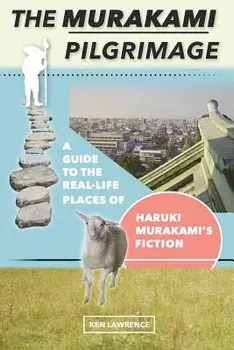 The Murakami Pilgrimage: A Guide to the Real-Life Places of Haruki Murakami's Fiction, Paperback/Ken Lawrence