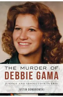 The Murder of Debbie Gama: Justice and Absolution in Erie - Justin Dombrowski