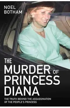The Murder of Princess Diana: The Truth Behind the Assassination of the People's Princess - Noel Botham