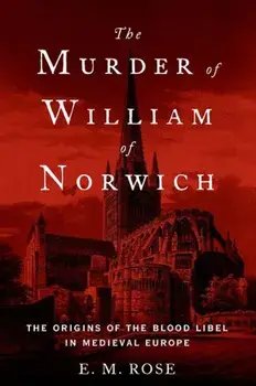 The Murder of William of Norwich: The Origins of the Blood Libel in Medieval Europe, Paperback/E. M. Rose