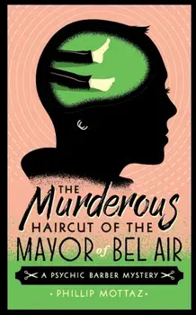 The Murderous Haircut of the Mayor of Bel Air: A Psychic Barber Mystery, Paperback/Phillip Mottaz