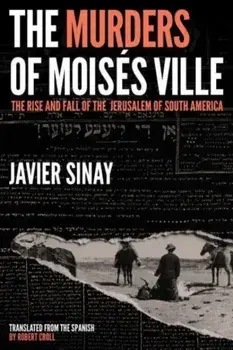 The Murders of Moises Ville. The Rise and Fall of the Jerusalem of South America, Hardback/Javier Sinay