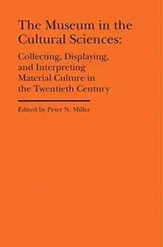 The Museum in the Cultural Sciences - Collecting, Displaying, and Interpreting Material Culture in the Twentieth Century, Hardback/Annika Fisher