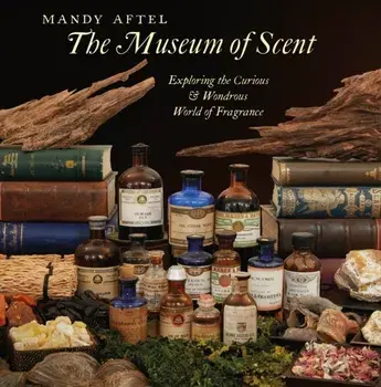 The Museum of Scent. Exploring the Curious and Wondrous World of Fragrance, Hardback/Mandy Aftel