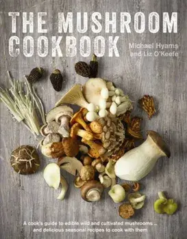The Mushroom Cookbook: A Guide to Edible Wild and Cultivated Mushrooms - And Delicious Seasonal Recipes to Cook with Them, Hardcover/Michael Hyams