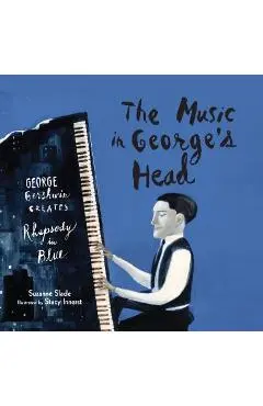 The Music in George's Head: George Gershwin Creates Rhapsody in Blue - Suzanne Slade
