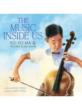 The Music Inside Us. Yo-Yo Ma and His Gifts to the World (A Picture Book Biography), Hardback/James Howe