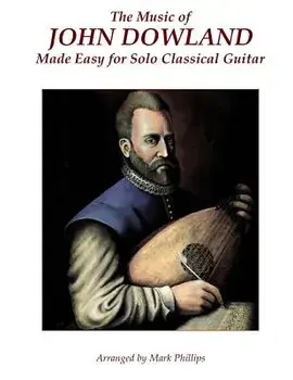 The Music of John Dowland Made Easy for Solo Classical Guitar, Paperback/Mark Phillips