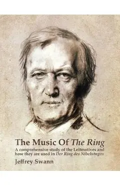 The Music of the Ring: A Comprehensive Study of The Leitmotives and How They Are Used in Der Ring des Nibelungen - Jeffrey Swann