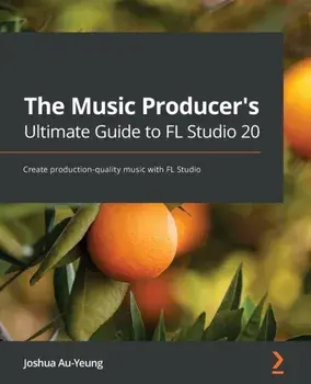 The Music Producer's Ultimate Guide to FL Studio 20: Create production-quality music with FL Studio, Paperback/Joshua Au-Yeung