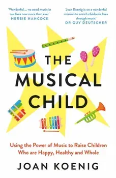 The Musical Child. Using the Power of Music to Raise Children Who are Happy, Healthy, and Whole, Paperback/Joan Koenig