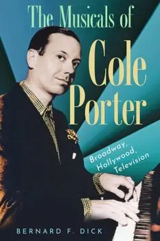 The Musicals of Cole Porter. Broadway, Hollywood, Television, Hardback/Bernard F. Dick