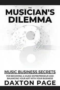 The Musician's Dilemma: Music Business Secrets for Becoming a Music Entrepreneur and Balancing Your Art with Your Business, Paperback/Daxton Page