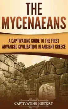 The Mycenaeans: A Captivating Guide to the First Advanced Civilization in Ancient Greece, Hardcover/Captivating History