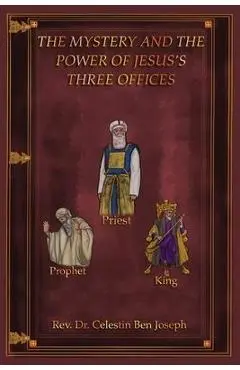 The Mystery and the Power of Jesus's Three Offices - Celestin Ben Joseph