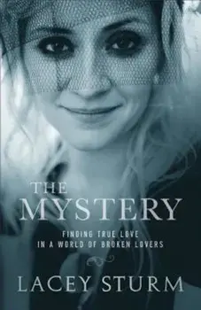 The Mystery: Finding True Love in a World of Broken Lovers, Paperback/Lacey Sturm