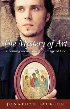 The Mystery of Art: Becoming an Artist in the Image of God, Paperback/Jonathan Jackson
