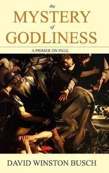 The Mystery of Godliness: A Primer on Paul, Hardcover/David Winston Busch