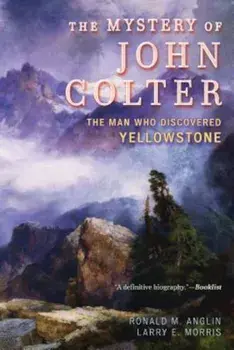 The Mystery of John Colter: The Man Who Discovered Yellowstone, Paperback/Ronald M. Anglin