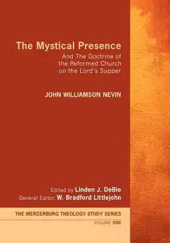 The Mystical Presence: And the Doctrine of the Reformed Church on the Lord's Supper, Paperback/John William Nevin
