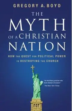 The Myth of a Christian Nation: How the Quest for Political Power Is Destroying the Church - Gregory A. Boyd