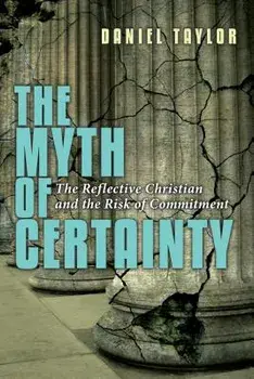 The Myth of Certainty: The Reflective Christian the Risk of Commitment, Paperback/Daniel Taylor