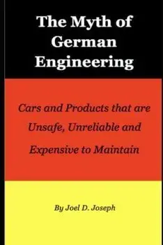 The Myth of German Engineering. Cars and Products that are Unsafe, Unreliable and Expensive to Maintain, Paperback/Joel Joseph
