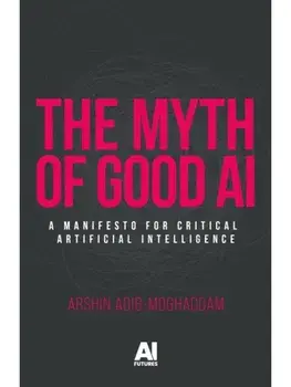 The Myth of Good Ai. A Manifesto for Critical Artificial Intelligence, Paperback/Arshin Adib-Moghaddam