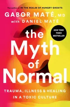 The Myth of Normal: Trauma, Illness, and Healing in a Toxic Culture, Hardcover/Gabor Maté