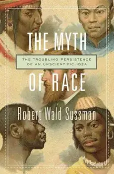 The Myth of Race: The Troubling Persistence of an Unscientific Idea, Paperback/Robert Wald Sussman