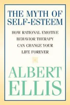 The Myth of Self-Esteem: How Rational Emotive Behavior Therapy Can Change Your Life Forever, Paperback/Albert Ellis