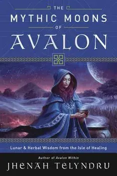 The Mythic Moons of Avalon: Lunar & Herbal Wisdom from the Isle of Healing, Paperback/Jhenah Telyndru