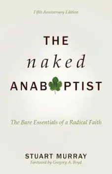 The Naked Anabaptist: The Bare Essentials of a Radical Faith, Paperback/Stuart Murray
