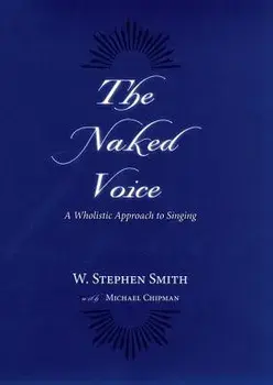 The Naked Voice: A Wholistic Approach to Singing [With CD], Hardcover/W. Stephen Smith